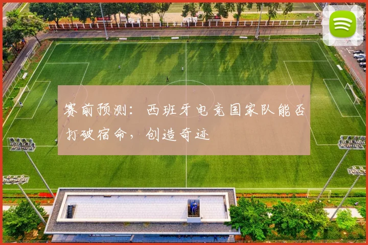 赛前预测：西班牙电竞国家队能否打破宿命，创造奇迹