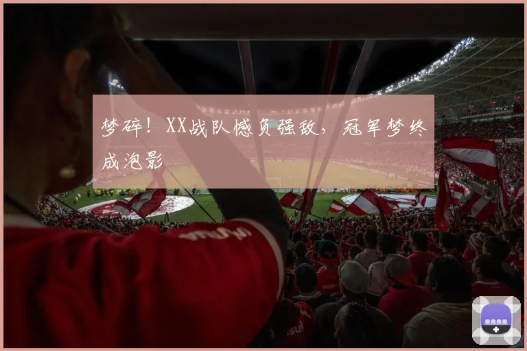 梦碎!XX战队憾负强敌,冠军梦终成泡影