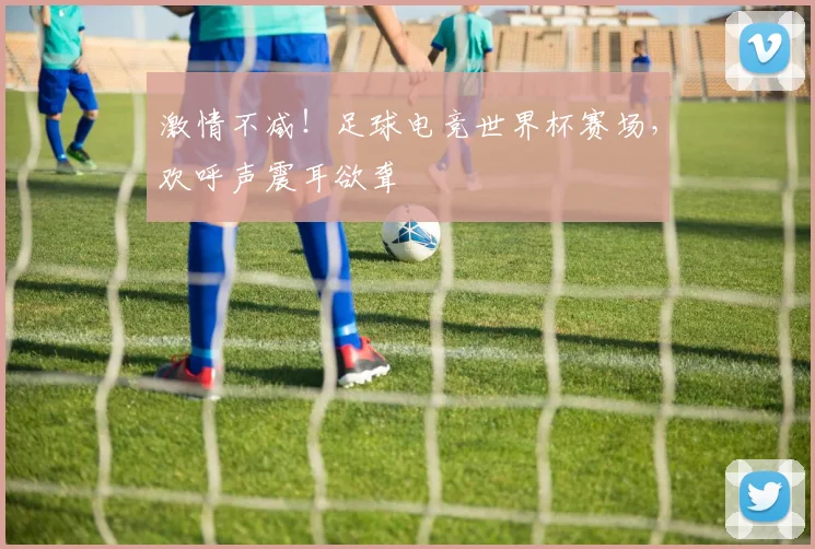 激情不减！足球电竞世界杯赛场，欢呼声震耳欲聋