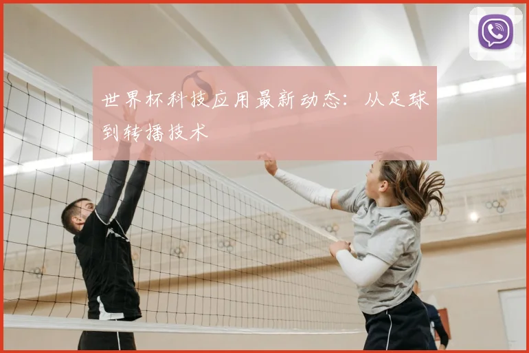 世界杯科技应用最新动态：从足球到转播技术