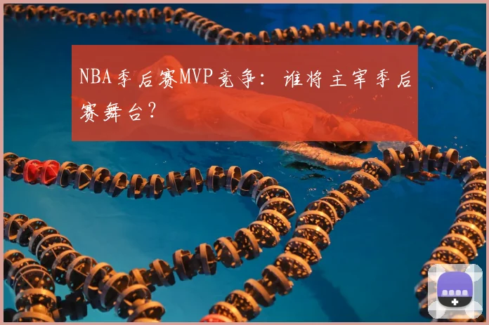 NBA季后赛MVP竞争：谁将主宰季后赛舞台？