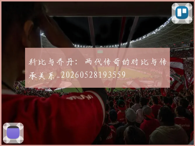 科比与乔丹：两代传奇的对比与传承关系_20260528193559