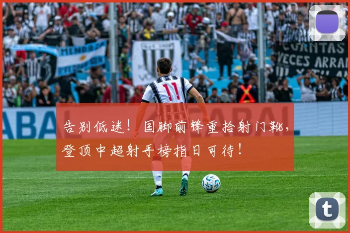 告别低迷！国脚前锋重拾射门靴，登顶中超射手榜指日可待！