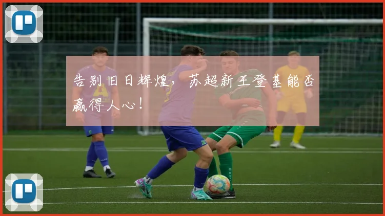 告别旧日辉煌，苏超新王登基能否赢得人心！
