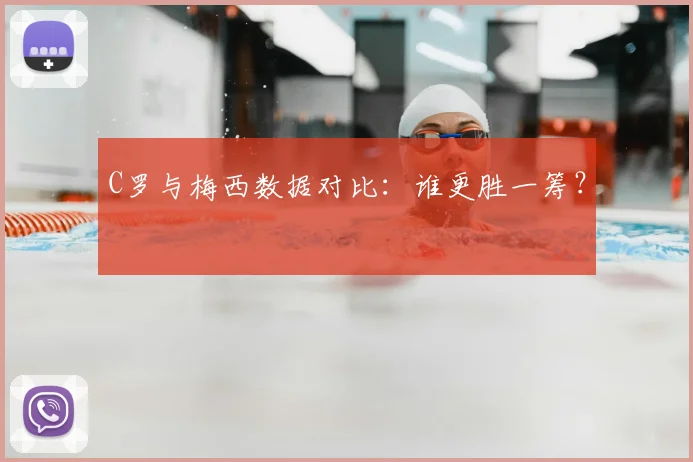 C罗与梅西数据对比:谁更胜一筹?