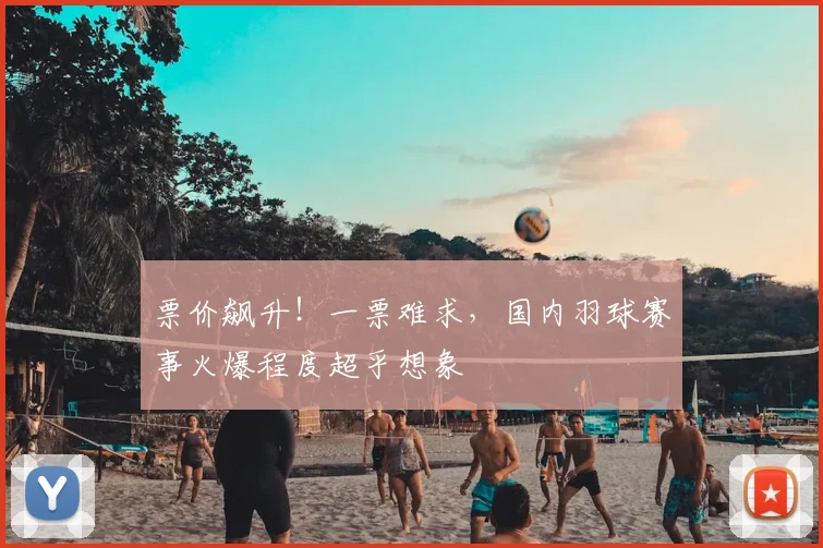 票价飙升！一票难求，国内羽球赛事火爆程度超乎想象