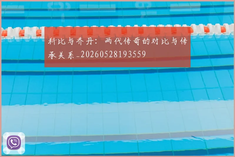 科比与乔丹：两代传奇的对比与传承关系_20260528193559