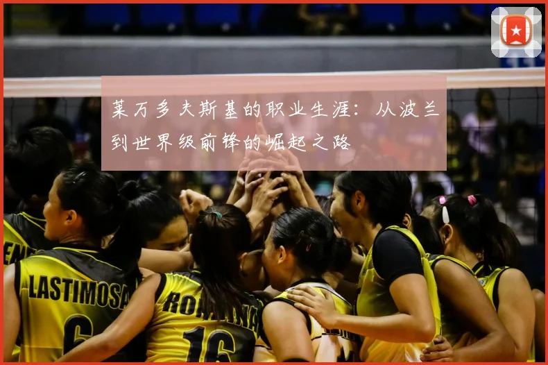 莱万多夫斯基的职业生涯：从波兰到世界级前锋的崛起之路