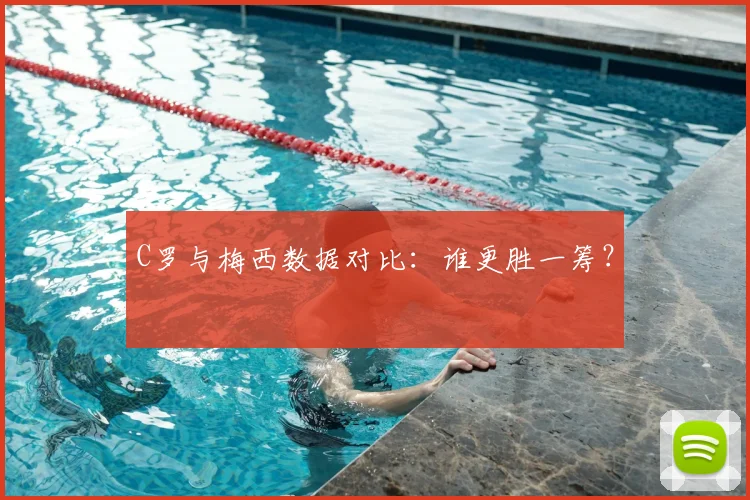 C罗与梅西数据对比:谁更胜一筹?