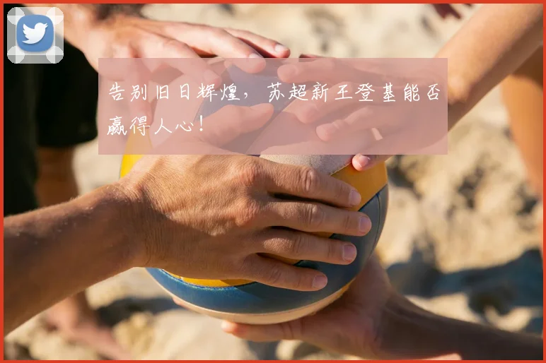 告别旧日辉煌，苏超新王登基能否赢得人心！