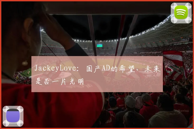 JackeyLove：国产AD的希望，未来是否一片光明