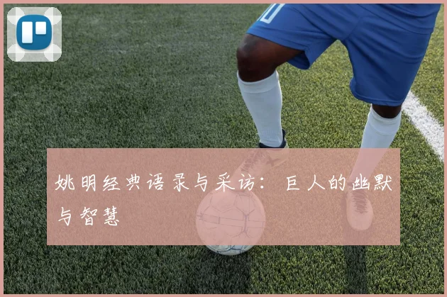 姚明经典语录与采访：巨人的幽默与智慧