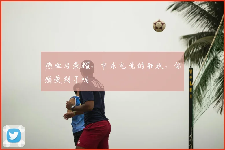 热血与荣耀，中东电竞的狂欢，你感受到了吗