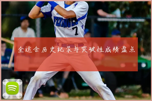 全运会历史纪录与突破性成绩盘点