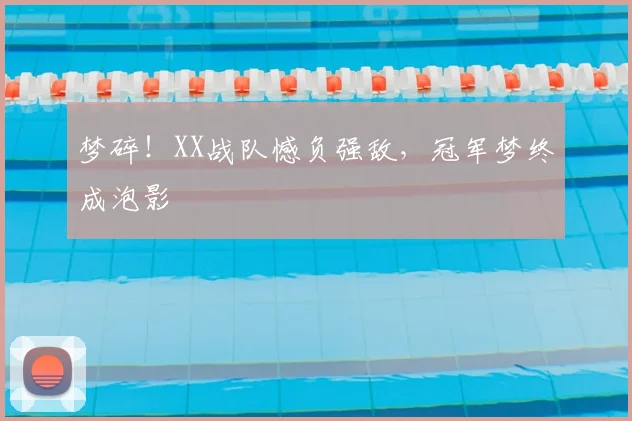 梦碎！XX战队憾负强敌，冠军梦终成泡影